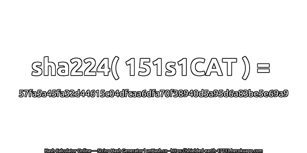 sha224( 151s1CAT ) = 57fa5a45fa32d44615c04dfcaa6dfa70f38940d5a95d6a83be5e69a9 | unHash.co