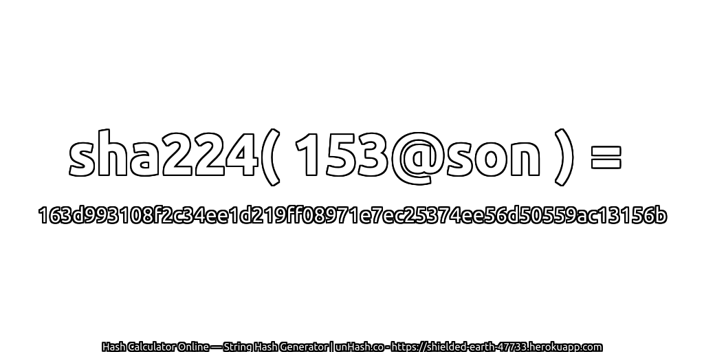 sha224( 153@son ) = 163d993108f2c34ee1d219ff08971e7ec25374ee56d50559ac13156b | unHash.co