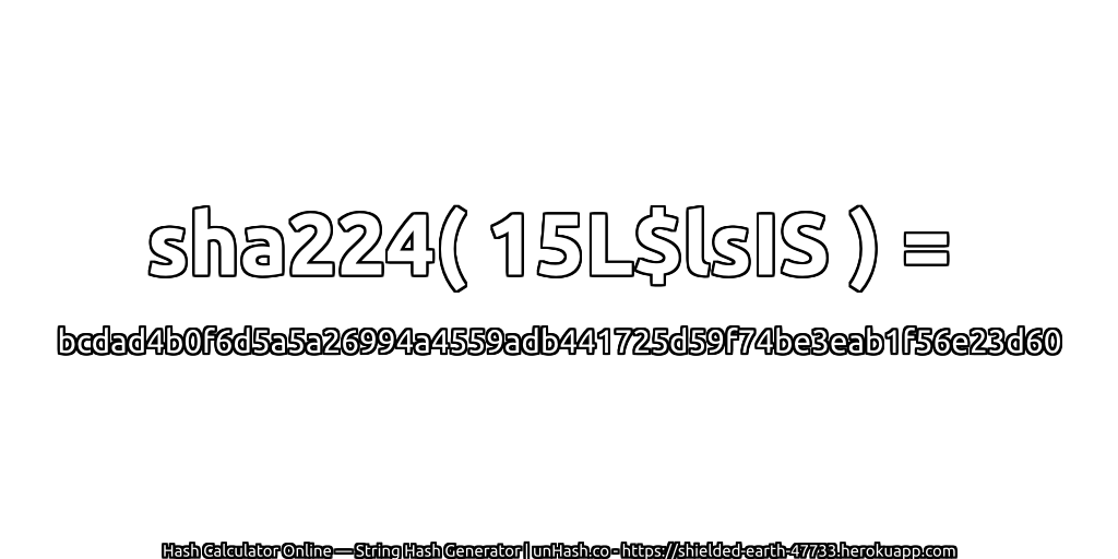 sha224( 15L$lsIS ) = bcdad4b0f6d5a5a26994a4559adb441725d59f74be3eab1f56e23d60 | unHash.co