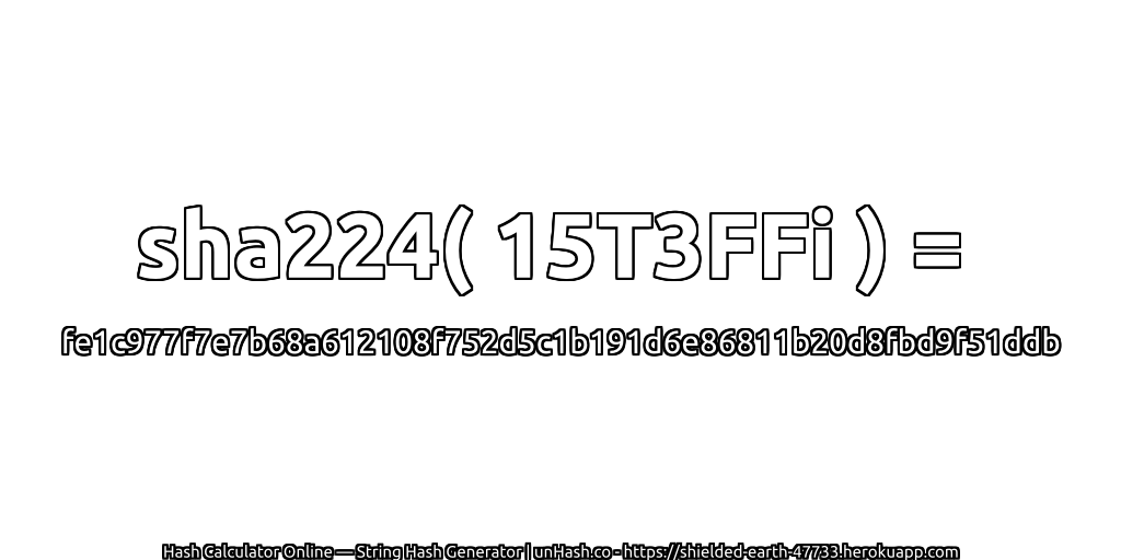 sha224( 15T3FFi ) = fe1c977f7e7b68a612108f752d5c1b191d6e86811b20d8fbd9f51ddb | unHash.co