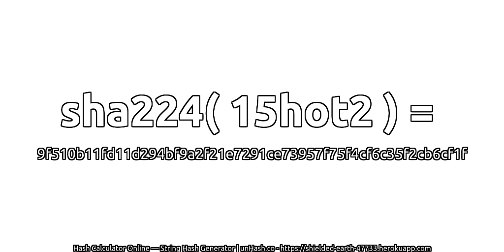 sha224( 15hot2 ) = 9f510b11fd11d294bf9a2f21e7291ce73957f75f4cf6c35f2cb6cf1f | unHash.co
