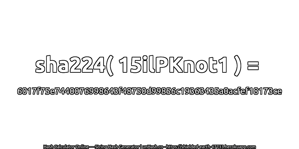 sha224( 15ilPKnot1 ) = 6017f75e7440076998643f48750d99856c19363435a0acfef18173ce | unHash.co