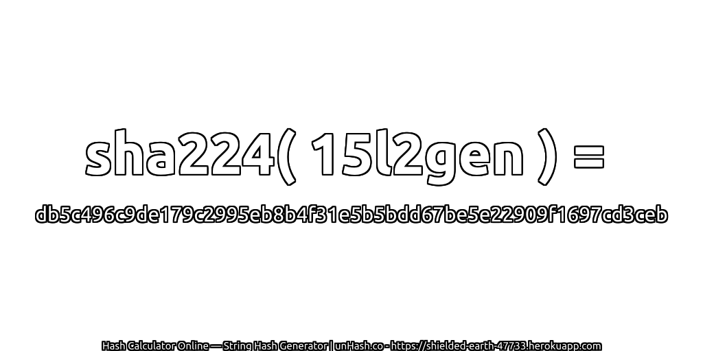 sha224( 15l2gen ) = db5c496c9de179c2995eb8b4f31e5b5bdd67be5e22909f1697cd3ceb | unHash.co