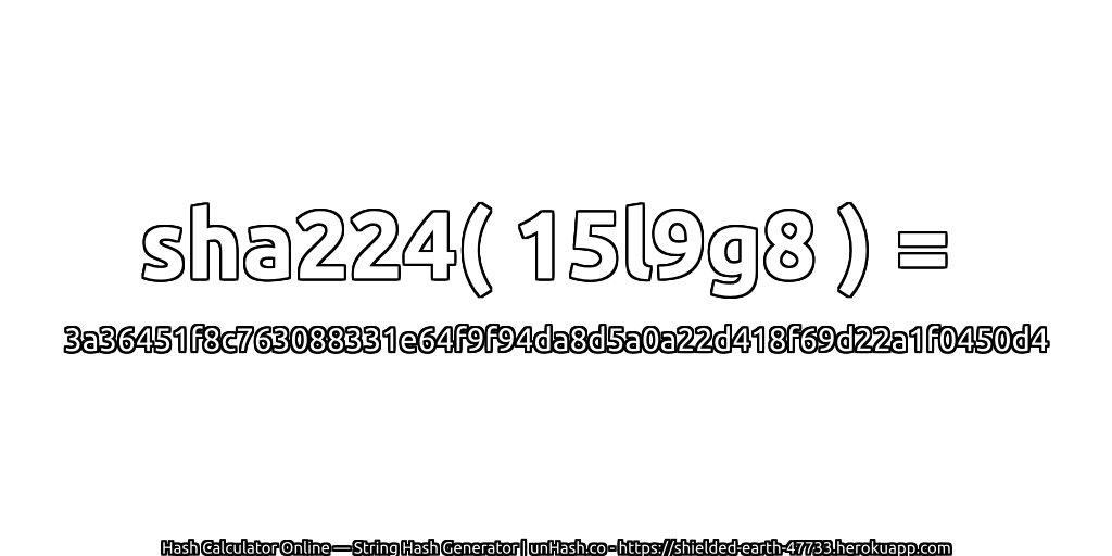 sha224( 15l9g8 ) = 3a36451f8c763088331e64f9f94da8d5a0a22d418f69d22a1f0450d4 | unHash.co