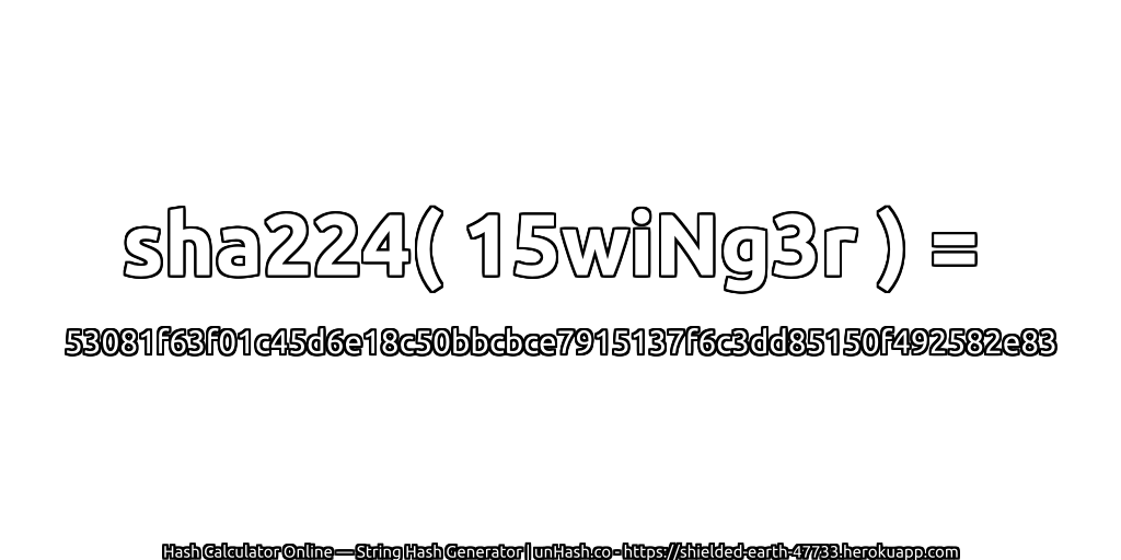 sha224( 15wiNg3r ) = 53081f63f01c45d6e18c50bbcbce7915137f6c3dd85150f492582e83 | unHash.co