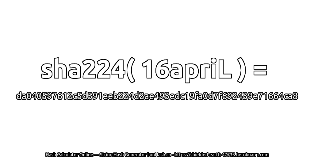 sha224( 16apriL ) = da040597612c5d591eeb224d2ae493edc19fa0d7f692439e71664ca8 | unHash.co