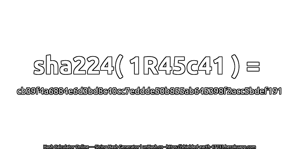 sha224( 1R45c41 ) = cb39f4a6884e6d3bd8c40cc7eddde50b855ab645398f2acc5bdef191 | unHash.co