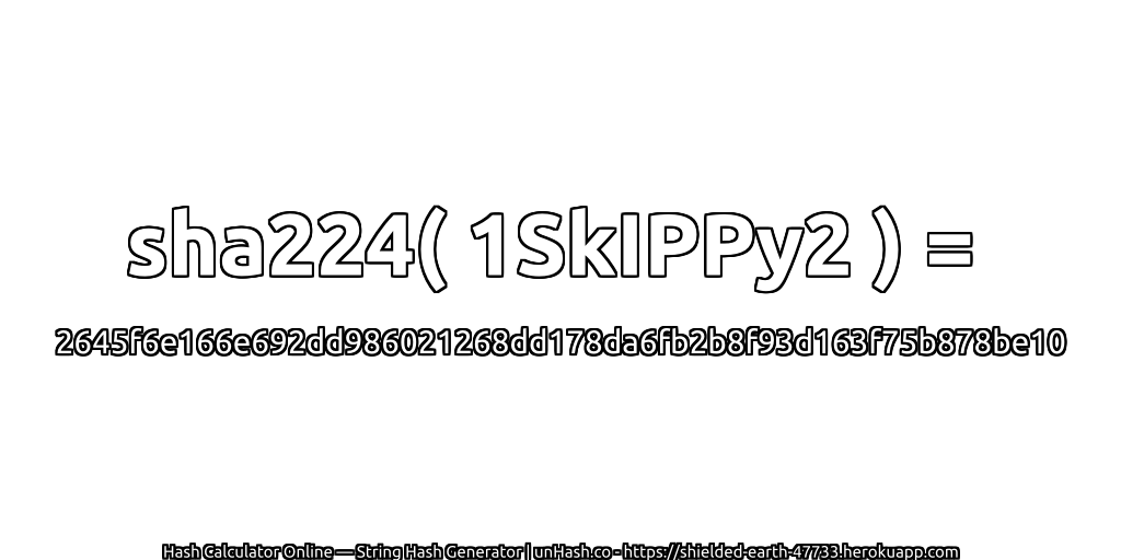 sha224( 1SkIPPy2 ) = 2645f6e166e692dd986021268dd178da6fb2b8f93d163f75b878be10 | unHash.co