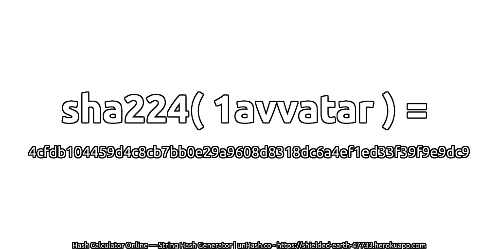 sha224( 1avvatar ) = 4cfdb104459d4c8cb7bb0e29a9608d8318dc6a4ef1ed33f39f9e9dc9 | unHash.co