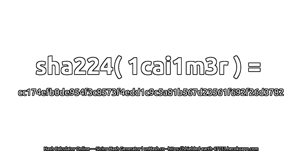 sha224( 1cai1m3r ) = cc174efb0de954f3c8573f4edd1c9c5a81b567d23561f692f26d3782 | unHash.co