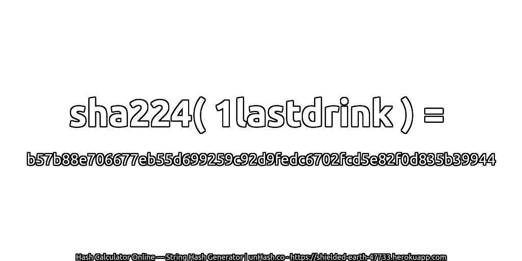 sha224( 1lastdrink ) = b57b88e706677eb55d699259c92d9fedc6702fcd5e82f0d835b39944 | unHash.co