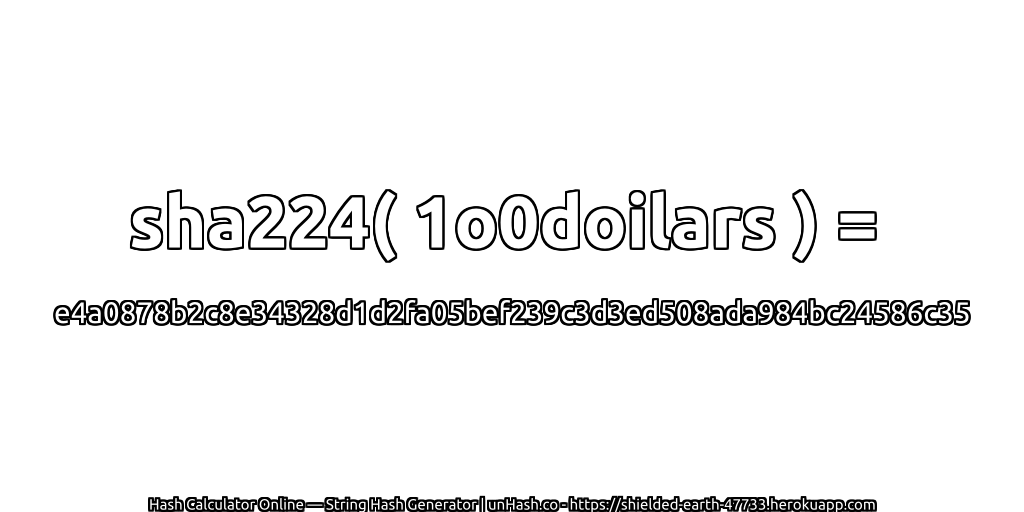 sha224( 1o0doilars ) = e4a0878b2c8e34328d1d2fa05bef239c3d3ed508ada984bc24586c35 | unHash.co