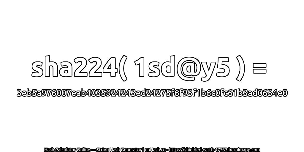 sha224( 1sd@y5 ) = 3eb5a976007eab4035924243ed24275f6f93f1b6c0fc61b3ad0634e0 | unHash.co