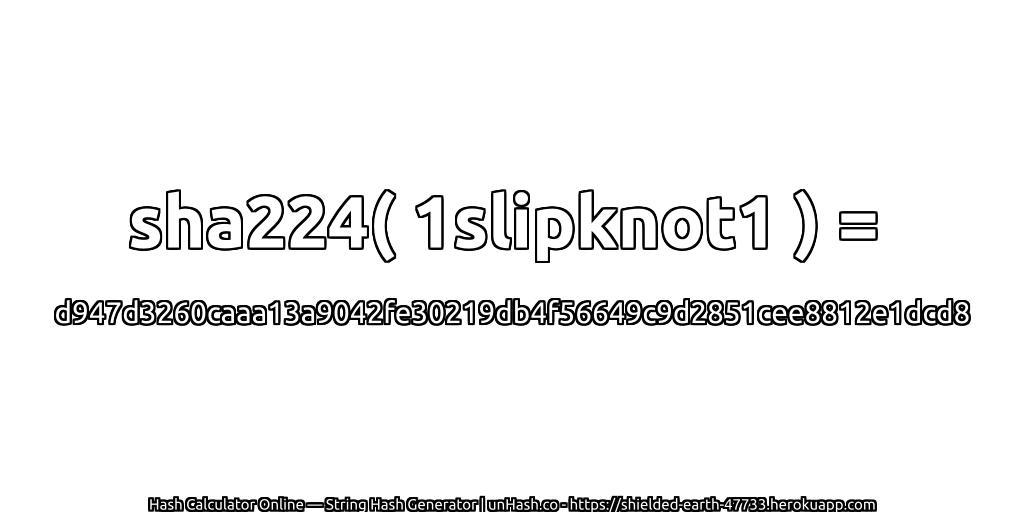 sha224( 1slipknot1 ) = d947d3260caaa13a9042fe30219db4f56649c9d2851cee8812e1dcd8 | unHash.co