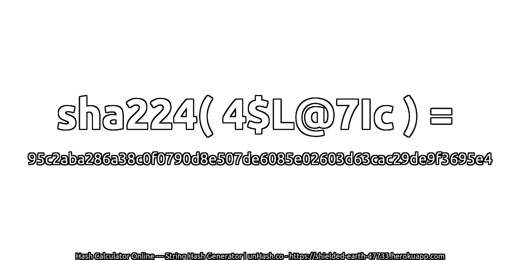sha224( 4$L@7Ic ) = 95c2aba286a38c0f0790d8e507de6085e02603d63cac29de9f3695e4 | unHash.co