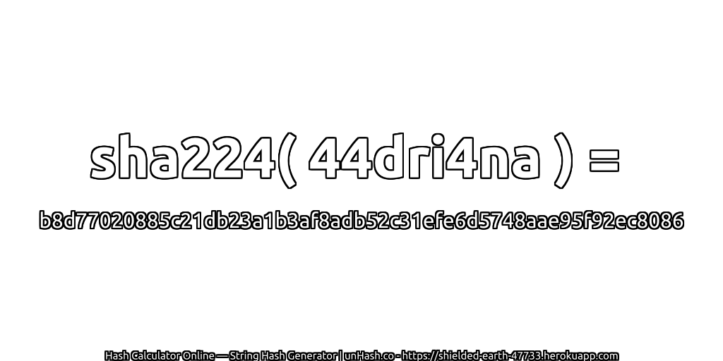 sha224( 44dri4na ) = b8d77020885c21db23a1b3af8adb52c31efe6d5748aae95f92ec8086 | unHash.co