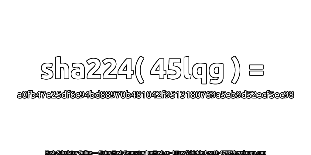 sha224( 45lqg ) = a0fb47e25df6c94bd88970b481042f9513180769a5eb9d52ecf5ec98 | unHash.co