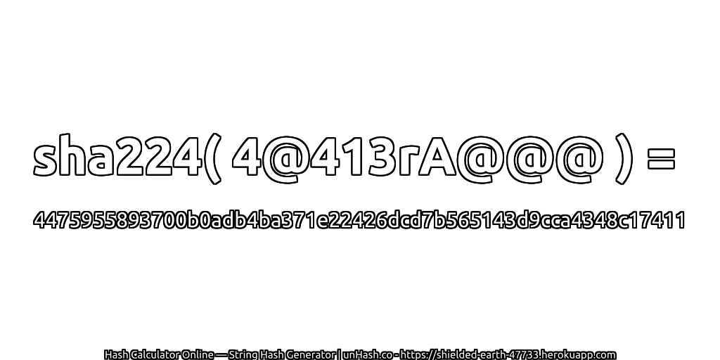 sha224( 4@413rA@@@ ) = 4475955893700b0adb4ba371e22426dcd7b565143d9cca4348c17411 | unHash.co