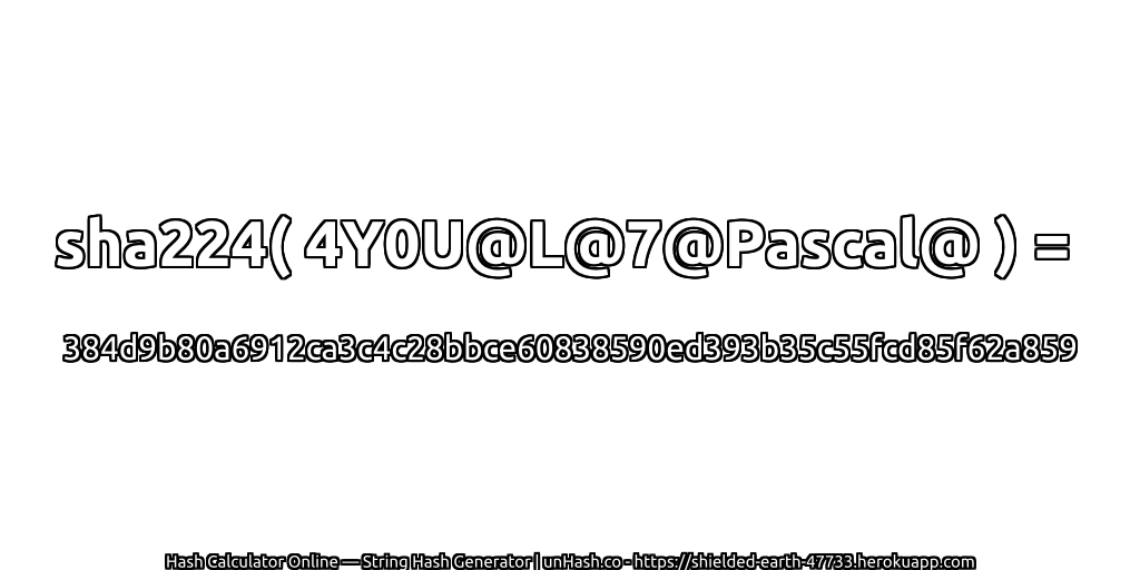sha224( 4Y0U@L@7@Pascal@ ) = 384d9b80a6912ca3c4c28bbce60838590ed393b35c55fcd85f62a859 | unHash.co