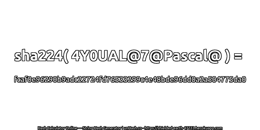 sha224( 4Y0UAL@7@Pascal@ ) = fcaf0e96290b9adc22724fd76533299c4e48bde96dd0a2a504775da0 | unHash.co