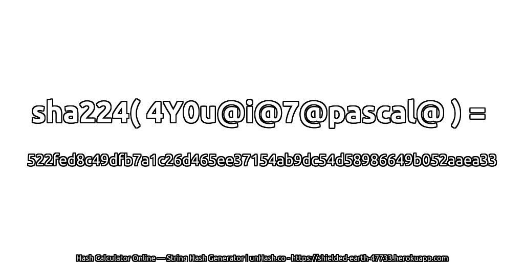 sha224( 4Y0u@i@7@pascal@ ) = 522fed8c49dfb7a1c26d465ee37154ab9dc54d58986649b052aaea33 | unHash.co