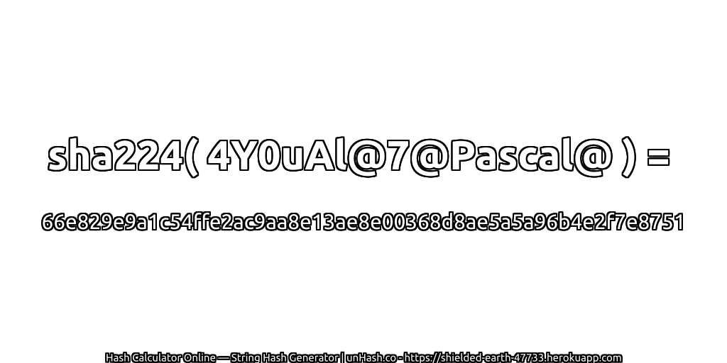 sha224( 4Y0uAl@7@Pascal@ ) = 66e829e9a1c54ffe2ac9aa8e13ae8e00368d8ae5a5a96b4e2f7e8751 | unHash.co