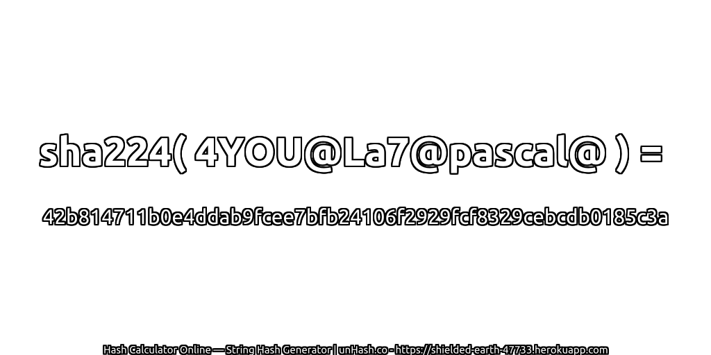 sha224( 4YOU@La7@pascal@ ) = 42b814711b0e4ddab9fcee7bfb24106f2929fcf8329cebcdb0185c3a | unHash.co