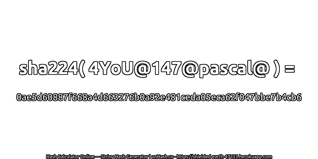 sha224( 4YoU@147@pascal@ ) = 0ae5d60887f668a4d663276b0a92e481ceda05eca62f047bbe7b4cb6 | unHash.co
