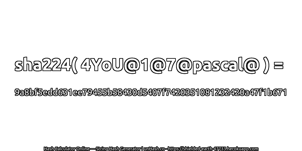 sha224( 4YoU@1@7@pascal@ ) = 9a8bf5edd631ee79455b58430d5407f7420351081232420a47f1b671 | unHash.co