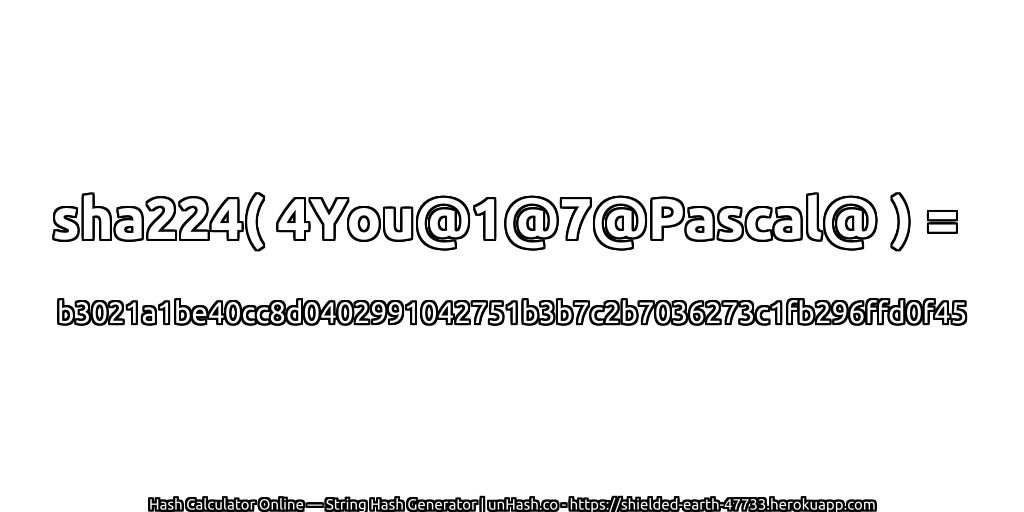 sha224( 4You@1@7@Pascal@ ) = b3021a1be40cc8d0402991042751b3b7c2b7036273c1fb296ffd0f45 | unHash.co