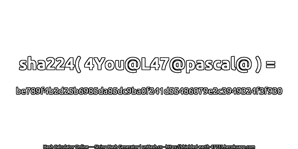 sha224( 4You@L47@pascal@ ) = be789f4b2d25b6985da85dc9ba0f241d55486079e2c3949324f3f930 | unHash.co