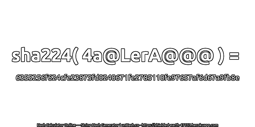 sha224( 4a@LerA@@@ ) = 6355256f624cfe23875fd0240671fe2785110fe97657af6d67a9fb8e | unHash.co