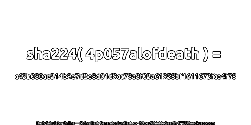sha224( 4p057alofdeath ) = c43b080ce314b9e7d2e8d01d9cc78a8f03a61958bf1611673fca4f78 | unHash.co