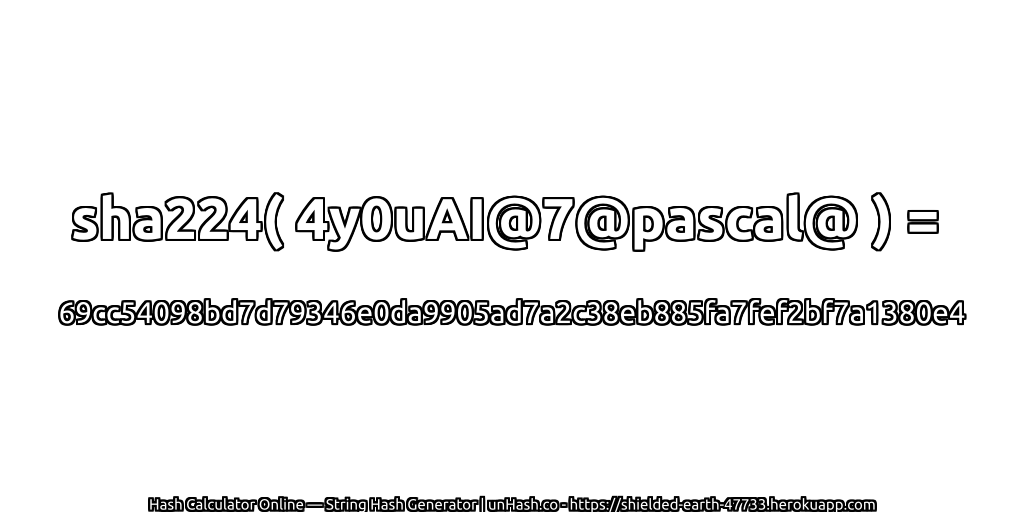 sha224( 4y0uAI@7@pascal@ ) = 69cc54098bd7d79346e0da9905ad7a2c38eb885fa7fef2bf7a1380e4 | unHash.co