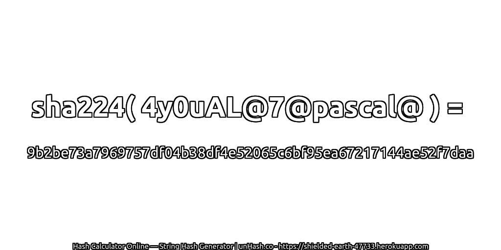 sha224( 4y0uAL@7@pascal@ ) = 9b2be73a7969757df04b38df4e52065c6bf95ea67217144ae52f7daa | unHash.co