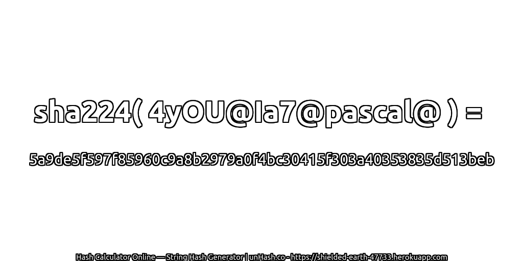 sha224( 4yOU@Ia7@pascal@ ) = 5a9de5f597f85960c9a8b2979a0f4bc30415f303a40353835d513beb | unHash.co
