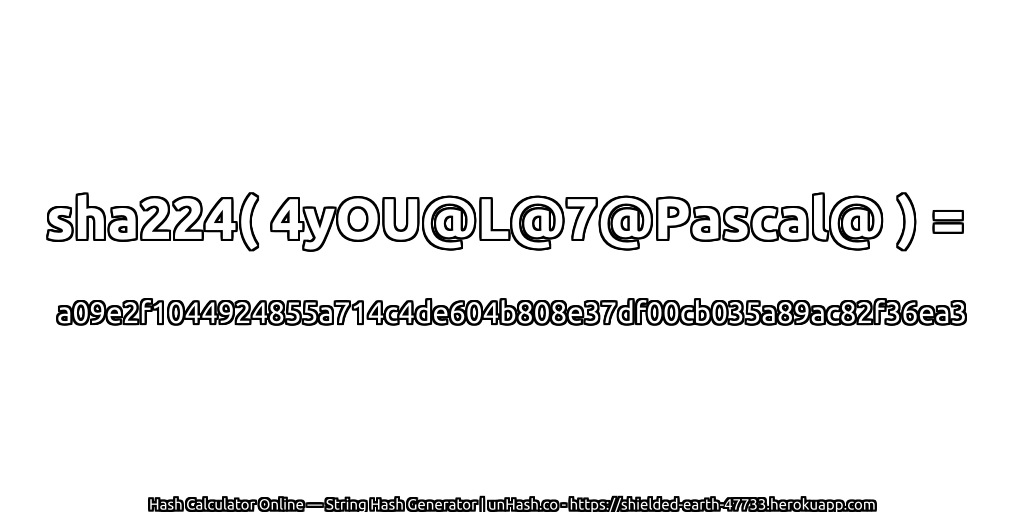sha224( 4yOU@L@7@Pascal@ ) = a09e2f1044924855a714c4de604b808e37df00cb035a89ac82f36ea3 | unHash.co