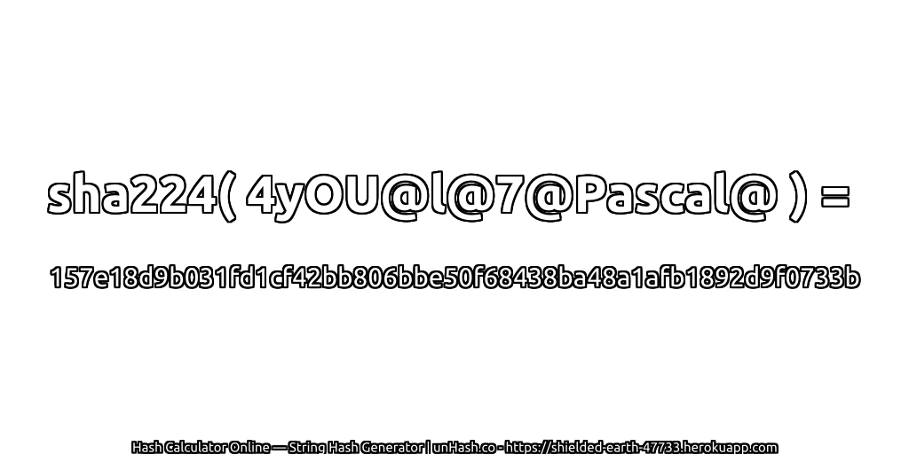 sha224( 4yOU@l@7@Pascal@ ) = 157e18d9b031fd1cf42bb806bbe50f68438ba48a1afb1892d9f0733b | unHash.co