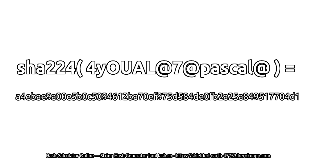 sha224( 4yOUAL@7@pascal@ ) = a4ebae9a00e5b0c5094612ba70ef975d584de0fb2a25a849517704d1 | unHash.co
