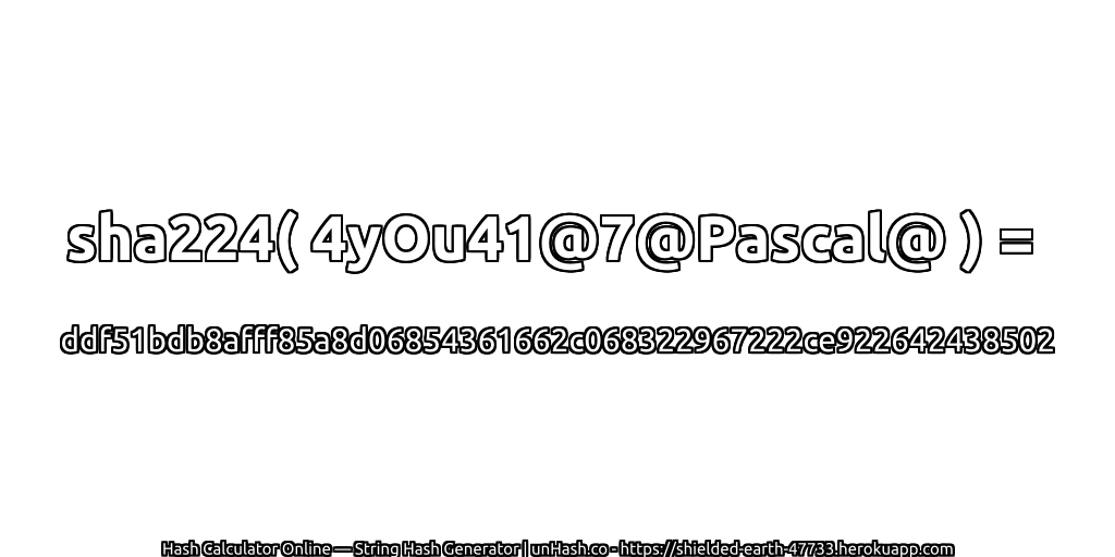 sha224( 4yOu41@7@Pascal@ ) = ddf51bdb8afff85a8d06854361662c068322967222ce922642438502 | unHash.co