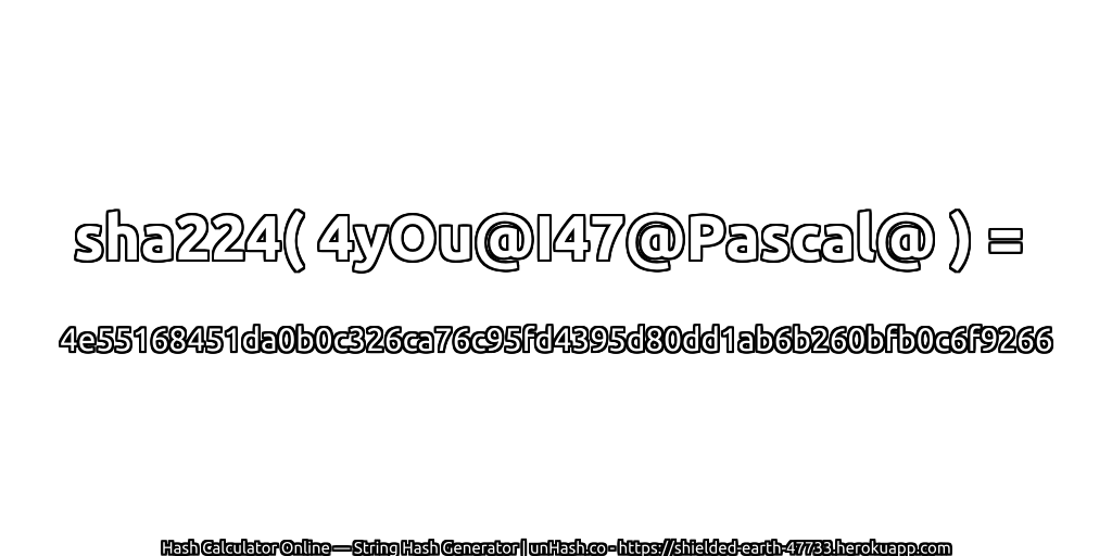 sha224( 4yOu@I47@Pascal@ ) = 4e55168451da0b0c326ca76c95fd4395d80dd1ab6b260bfb0c6f9266 | unHash.co