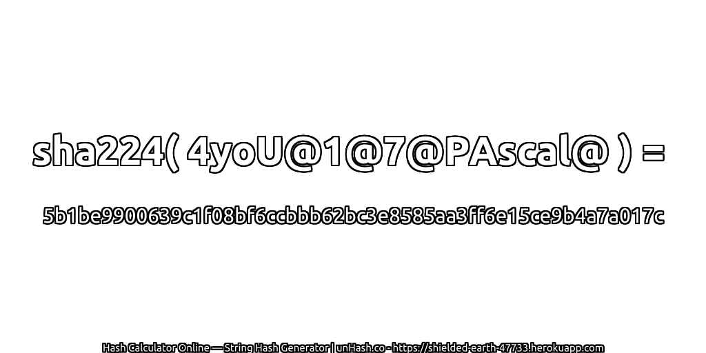 sha224( 4yoU@1@7@PAscal@ ) = 5b1be9900639c1f08bf6ccbbb62bc3e8585aa3ff6e15ce9b4a7a017c | unHash.co