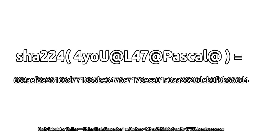 sha224( 4yoU@L47@Pascal@ ) = 669aef5a26163d771885be3476c7178eca01a3aa2628deb0f8b666d4 | unHash.co