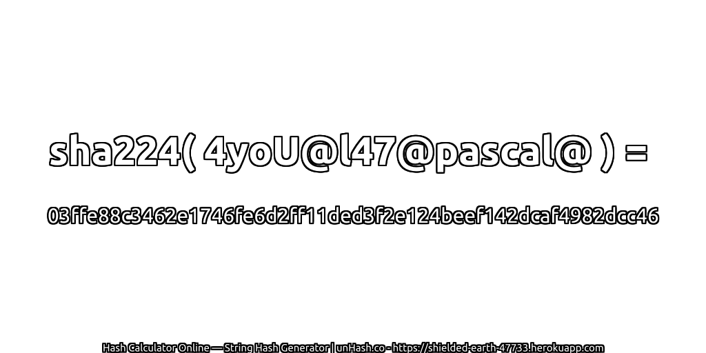 sha224( 4yoU@l47@pascal@ ) = 03ffe88c3462e1746fe6d2ff11ded3f2e124beef142dcaf4982dcc46 | unHash.co