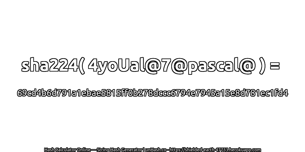 sha224( 4yoUal@7@pascal@ ) = 69cd4b6d791a1ebae5815ff0b278dccc6794e7945a15e8d781ec1fd4 | unHash.co