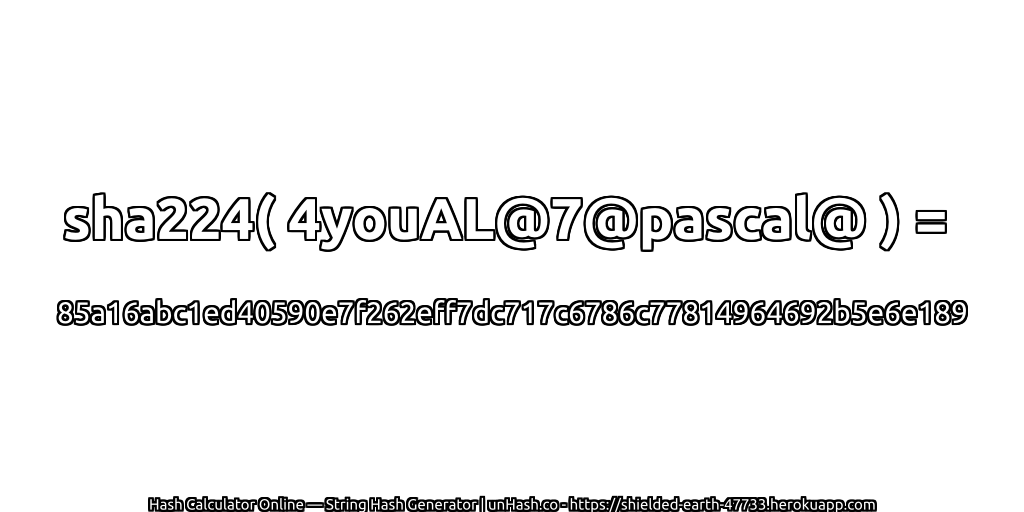 sha224( 4youAL@7@pascal@ ) = 85a16abc1ed40590e7f262eff7dc717c6786c77814964692b5e6e189 | unHash.co