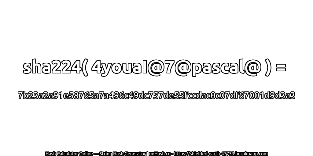 sha224( 4youaI@7@pascal@ ) = 7b23a2a91e58765a7a496c49dc757de55fccdac0c07df67001d9d3a3 | unHash.co