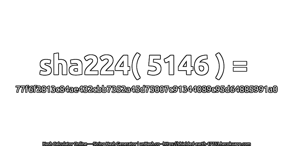 sha224( 5146 ) = 77f6f2813c84ae432cbb7352a45d75007c91344089c95d64885991a0 | unHash.co