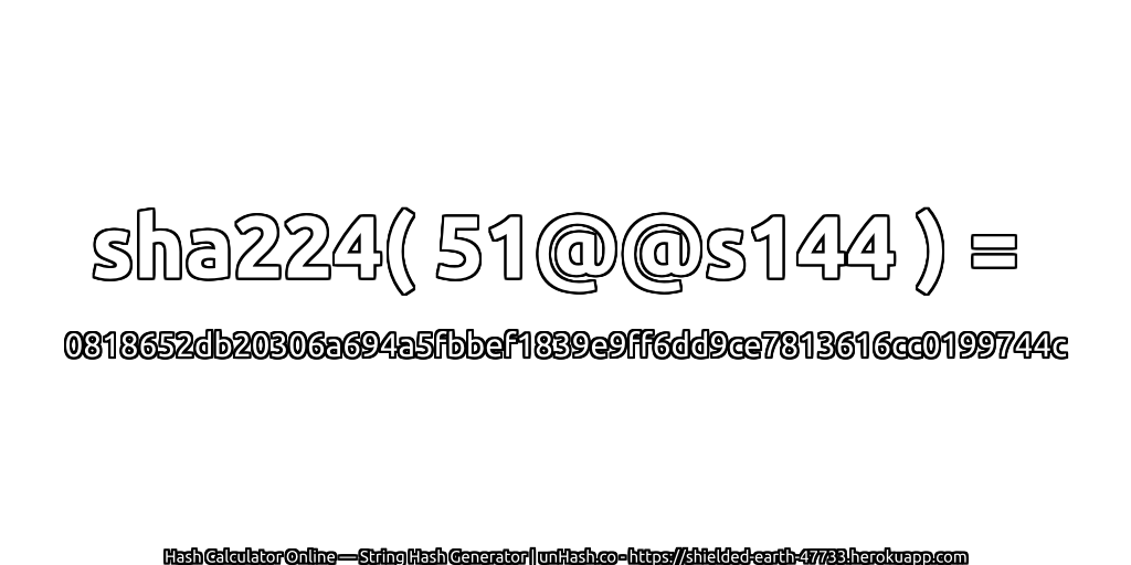 sha224( 51@@s144 ) = 0818652db20306a694a5fbbef1839e9ff6dd9ce7813616cc0199744c | unHash.co