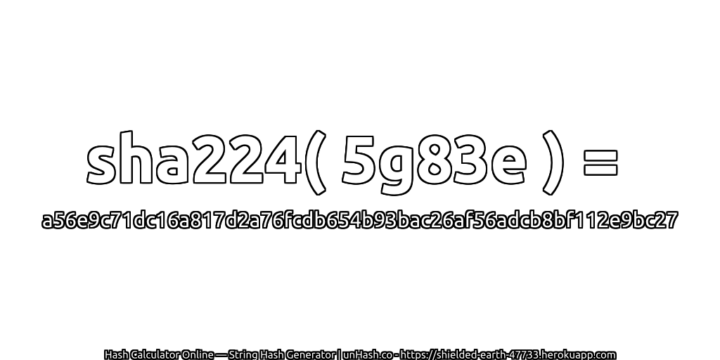 sha224( 5g83e ) = a56e9c71dc16a817d2a76fcdb654b93bac26af56adcb8bf112e9bc27 | unHash.co